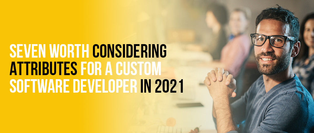 Seven-Worth-Considering-Attributes-For-A-Custom-Software-Developer-In-2021